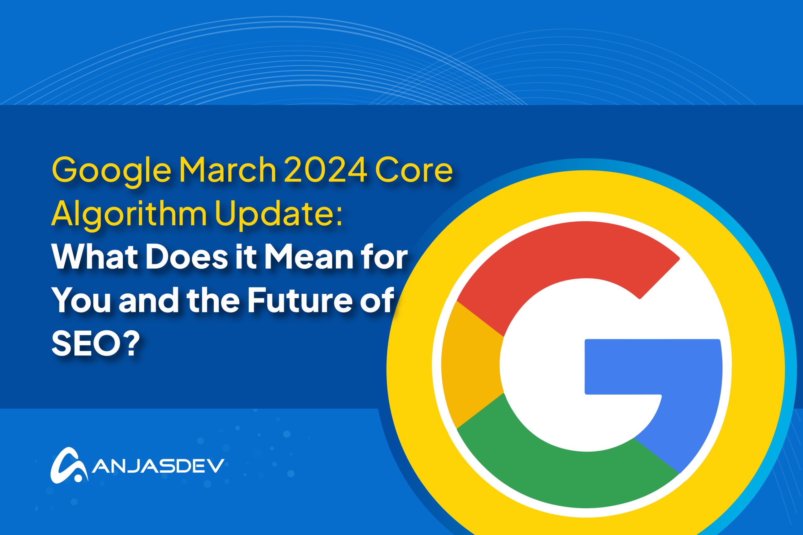 Google March 2024 Core Algorithm Update and Future of SEO AnjasDev